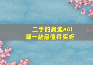 二手的奥迪a6l哪一款最值得买呀