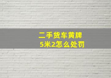 二手货车黄牌5米2怎么处罚