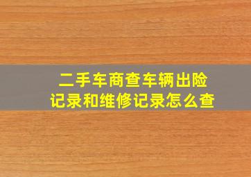 二手车商查车辆出险记录和维修记录怎么查