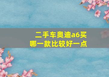 二手车奥迪a6买哪一款比较好一点