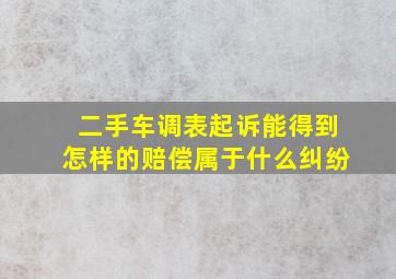 二手车调表起诉能得到怎样的赔偿属于什么纠纷