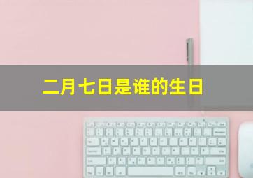 二月七日是谁的生日