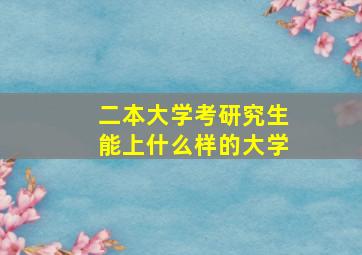 二本大学考研究生能上什么样的大学