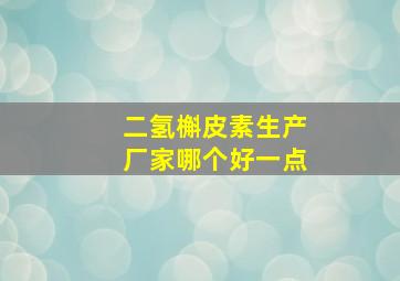 二氢槲皮素生产厂家哪个好一点