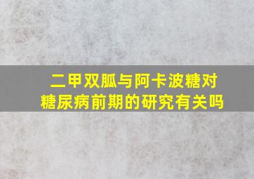 二甲双胍与阿卡波糖对糖尿病前期的研究有关吗