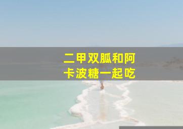 二甲双胍和阿卡波糖一起吃