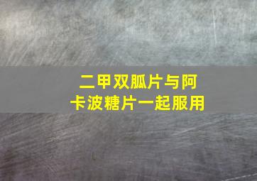 二甲双胍片与阿卡波糖片一起服用