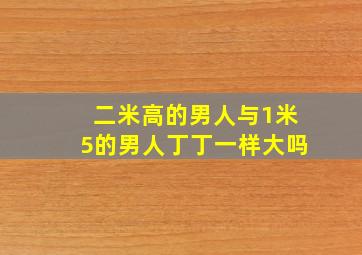 二米高的男人与1米5的男人丁丁一样大吗