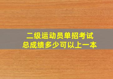 二级运动员单招考试总成绩多少可以上一本