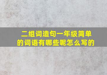 二组词造句一年级简单的词语有哪些呢怎么写的