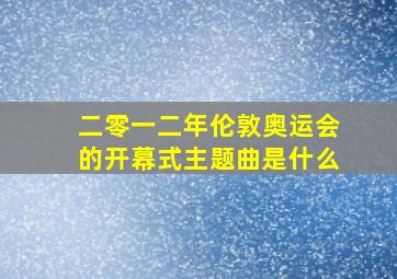 二零一二年伦敦奥运会的开幕式主题曲是什么