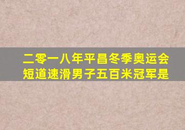 二零一八年平昌冬季奥运会短道速滑男子五百米冠军是