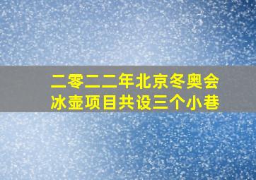 二零二二年北京冬奥会冰壶项目共设三个小巷