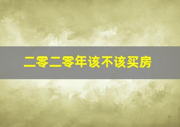 二零二零年该不该买房