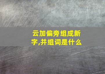 云加偏旁组成新字,并组词是什么