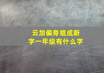 云加偏旁组成新字一年级有什么字