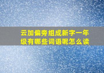 云加偏旁组成新字一年级有哪些词语呢怎么读