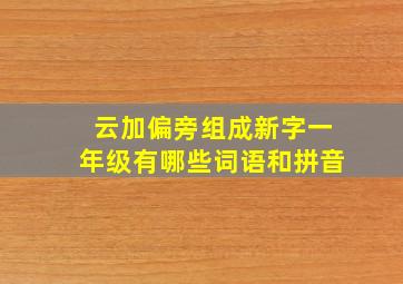 云加偏旁组成新字一年级有哪些词语和拼音