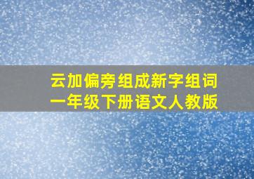 云加偏旁组成新字组词一年级下册语文人教版