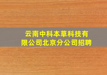 云南中科本草科技有限公司北京分公司招聘