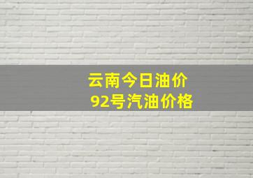 云南今日油价92号汽油价格