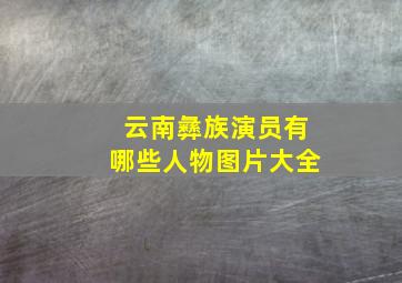 云南彝族演员有哪些人物图片大全