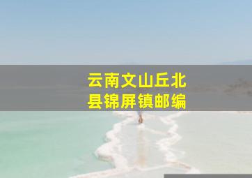 云南文山丘北县锦屏镇邮编