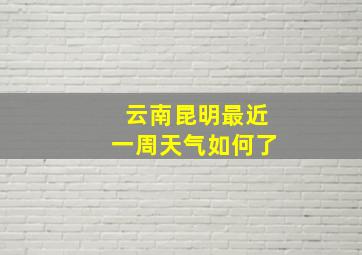 云南昆明最近一周天气如何了