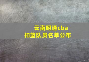 云南昭通cba扣篮队员名单公布