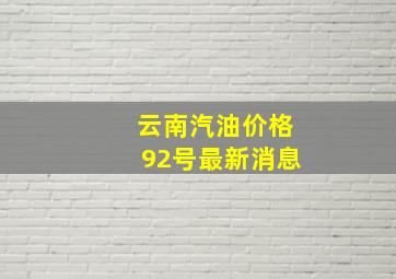 云南汽油价格92号最新消息