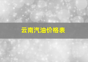 云南汽油价格表