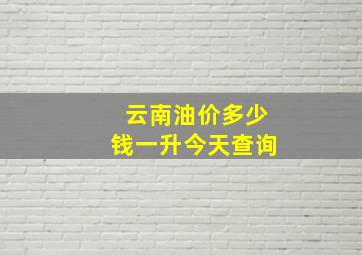 云南油价多少钱一升今天查询