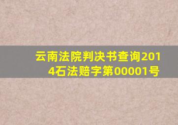 云南法院判决书查询2014石法赔字第00001号