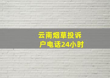 云南烟草投诉户电话24小时