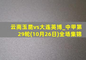 云南玉昆vs大连英博_中甲第29轮(10月26日)全场集锦