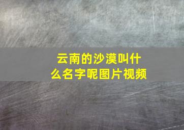 云南的沙漠叫什么名字呢图片视频