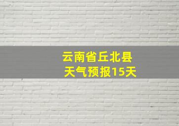 云南省丘北县天气预报15天