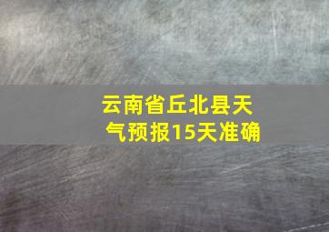 云南省丘北县天气预报15天准确