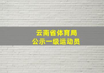 云南省体育局公示一级运动员