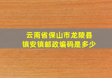 云南省保山市龙陵县镇安镇邮政编码是多少