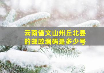 云南省文山州丘北县的邮政编码是多少号