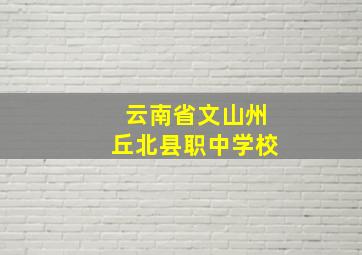 云南省文山州丘北县职中学校