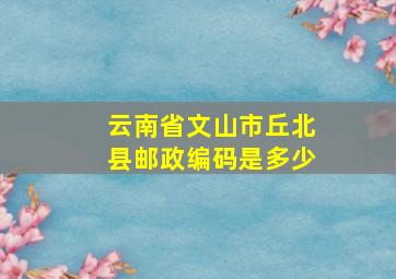 云南省文山市丘北县邮政编码是多少