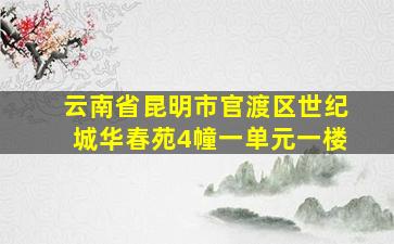 云南省昆明市官渡区世纪城华春苑4幢一单元一楼