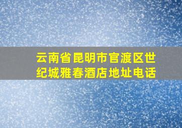 云南省昆明市官渡区世纪城雅春酒店地址电话