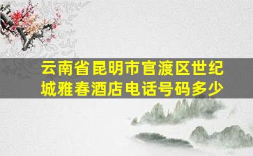 云南省昆明市官渡区世纪城雅春酒店电话号码多少