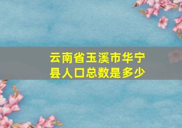 云南省玉溪市华宁县人口总数是多少