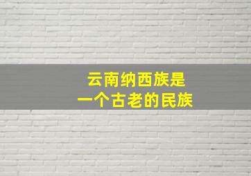 云南纳西族是一个古老的民族