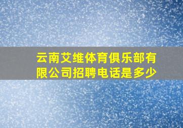 云南艾维体育俱乐部有限公司招聘电话是多少