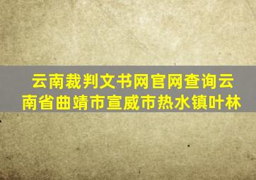 云南裁判文书网官网查询云南省曲靖市宣威市热水镇叶林